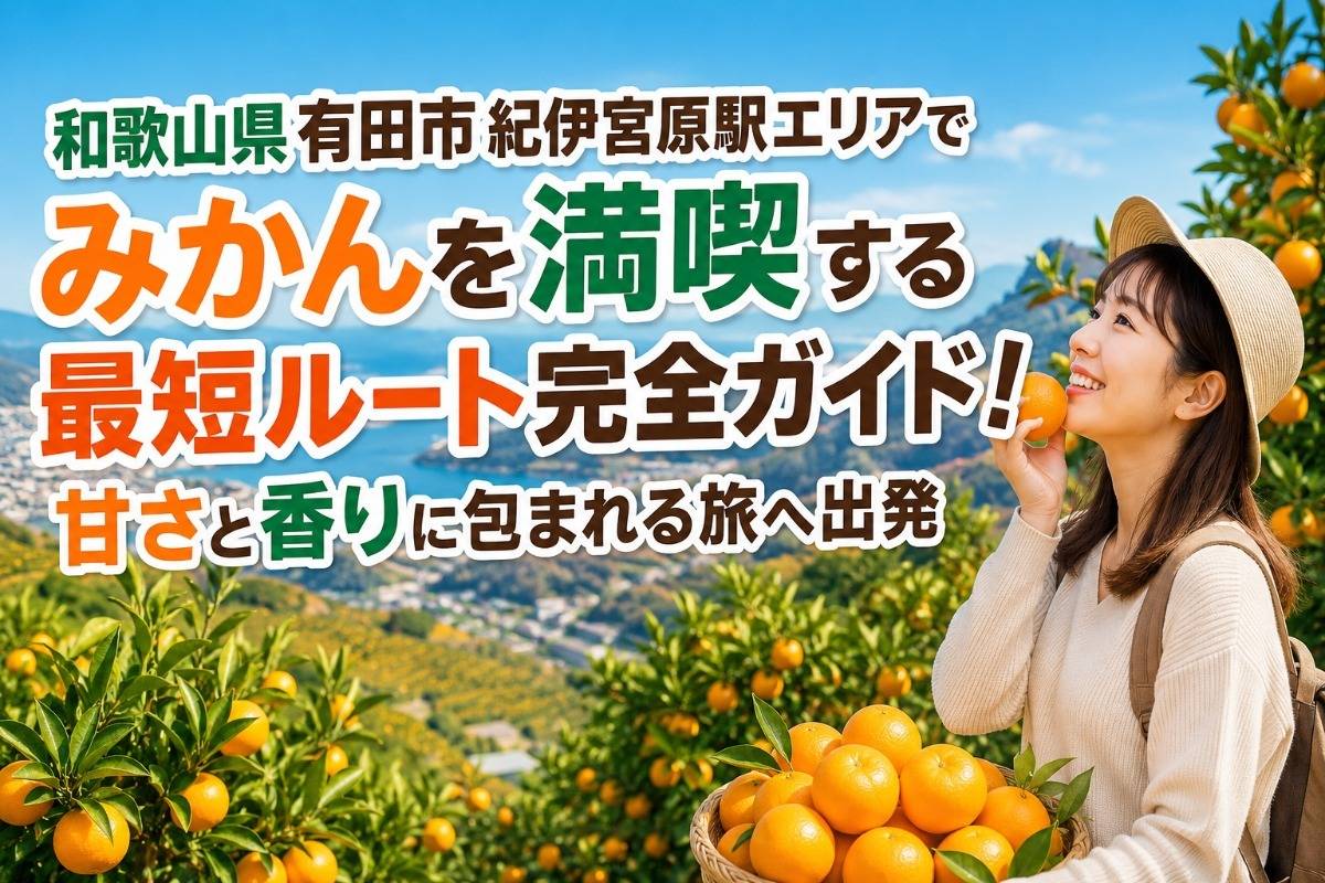 和歌山県有田市紀伊宮原駅エリアでみかんを満喫する最短ルート完全ガイド!甘さと香りに包まれる旅へ出発