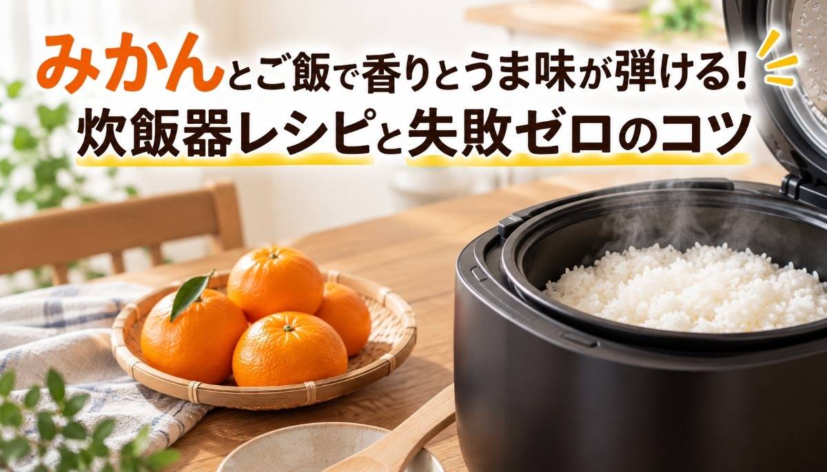 みかんとご飯で香りとうま味が弾ける!炊飯器レシピと失敗ゼロのコツ